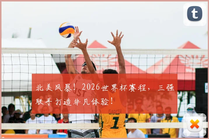 北美风暴！2026世界杯赛程，三强联手打造非凡体验！