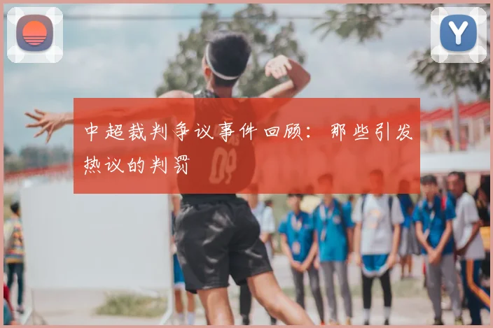 中超裁判争议事件回顾：那些引发热议的判罚