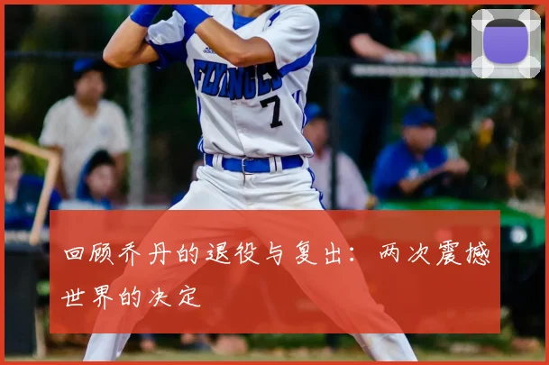 回顾乔丹的退役与复出:两次震撼世界的决定