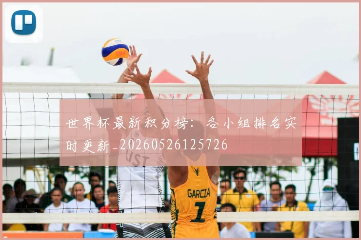 世界杯最新积分榜:各小组排名实时更新_20260526125726