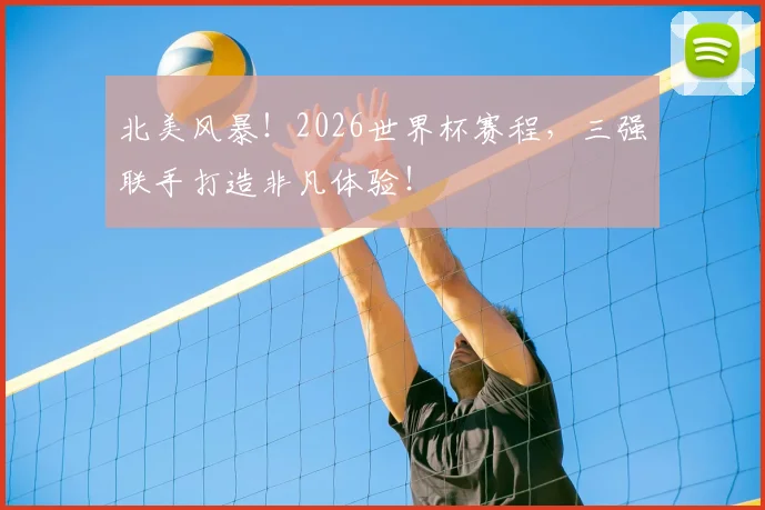 北美风暴!2026世界杯赛程,三强联手打造非凡体验!