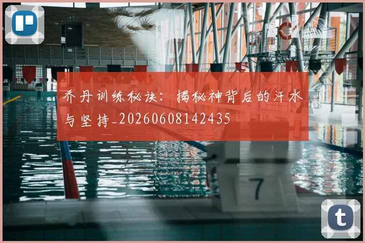 乔丹训练秘诀：揭秘神背后的汗水与坚持_20260608142435