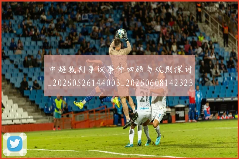中超裁判争议事件回顾与规则探讨_20260526144003_20260608142323