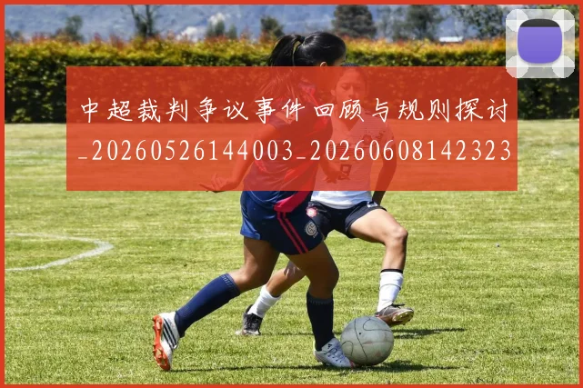 中超裁判争议事件回顾与规则探讨_20260526144003_20260608142323