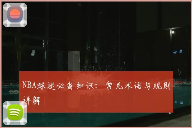 NBA球迷必备知识：常见术语与规则详解