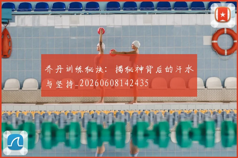 乔丹训练秘诀:揭秘神背后的汗水与坚持_20260608142435