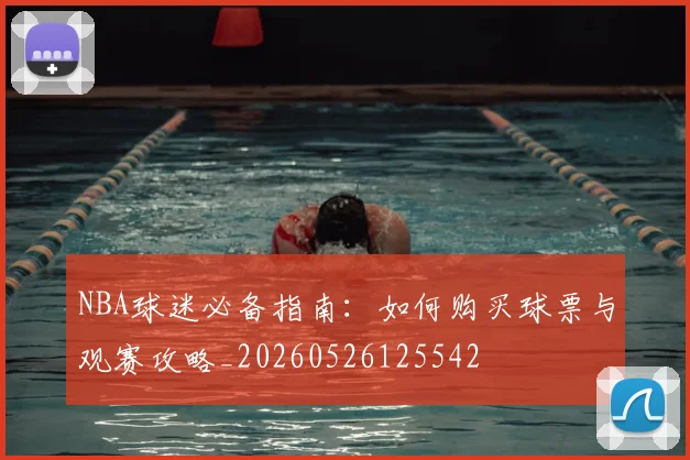 NBA球迷必备指南:如何购买球票与观赛攻略_20260526125542